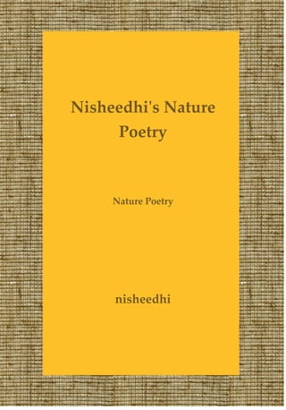 Nisheedhi's Nature
     Poetry



     Nature Poetry




     nisheedhi
 