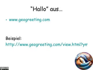 “ Hallo” aus… www.geogreeting.com Beispiel: http://www.geogreeting.com/view.html?ymskyUUnkUBywk 