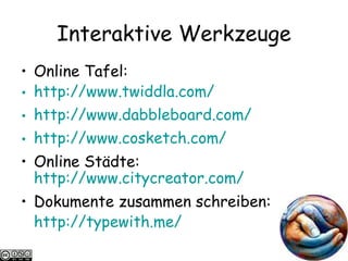 Interaktive Werkzeuge Online Tafel:  http://www.twiddla.com/ http://www.dabbleboard.com/ http://www.cosketch.com/ Online St ä dte:  http://www.citycreator.com/ Dokumente zusammen schreiben: http://typewith.me/ 