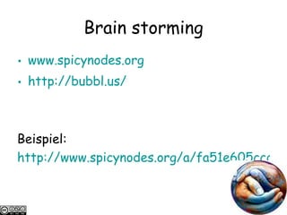 Brain storming www.spicynodes.org http://bubbl.us/ Beispiel: http://www.spicynodes.org/a/fa51e605ccd7340d708024f99a413ff1 