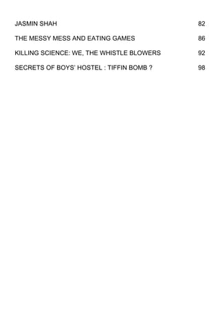 JASMIN SHAH                                82

THE MESSY MESS AND EATING GAMES            86

KILLING SCIENCE: WE, THE WHISTLE BLOWERS   92

SECRETS OF BOYS’ HOSTEL : TIFFIN BOMB ?    98
 
