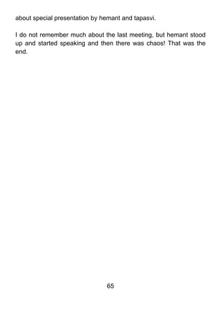 about special presentation by hemant and tapasvi.

I do not remember much about the last meeting, but hemant stood
up and started speaking and then there was chaos! That was the
end.




                               65
 