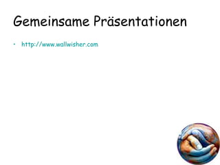 Gemeinsame Pr äsentationen   http://www.wallwisher.com 