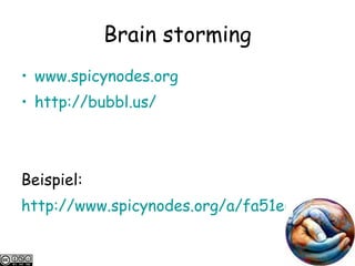 Brain storming www.spicynodes.org http://bubbl.us/ Beispiel: http://www.spicynodes.org/a/fa51e605ccd7340d708024f99a413ff1 