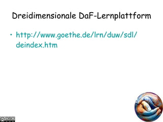 Dreidimensionale DaF-Lernplattform http://www.goethe.de/ lrn / duw / sdl / deindex.htm   