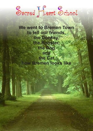 We went to Bremen Town
   to tell our friends,
       the Donkey,
      the Rooster,
         the Dog
            and
         the Cat
 how Bremen looks like
 