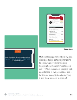 Personalize — Mobile
Everything You Need to Know To Build The Best Customer Experience 44
My Seamless app remembers my past
orders and uses behavioral targeting
to encourage even more orders.
Knowing how impatient mobile users
are— 47% of consumers expect a web
page to load in two seconds or less —
having pre-populated options makes
it less likely for users to drop off.
Seamless
 