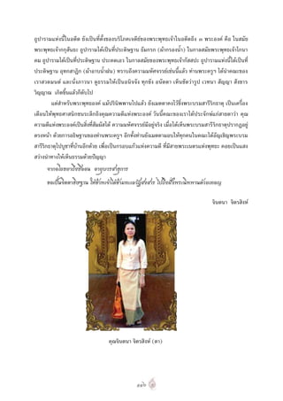 ถูปารามแหงนี้ในอดีต ยังเปนที่ตั้งของบริโภคเจดียของพระพุทธเจาในอดีตถึง ๓ พระองค คือ ในสมัย
พระพุทธเจากกุสันธะ ถูปารามไดเปนที่ประดิษฐาน ธัมกรก (ผากรองน้ํา) ในกาลสมัยพระพุทธเจาโกนา
คม ถูปารามไดเปนที่ประดิษฐาน ประคตเอว ในกาลสมัยของพระพุทธเจากัสสปะ ถูปารามแหงนี้ไดเปนที่
ประดิษฐาน อุทกสาฏิก (ผาอาบน้ําฝน) ทราบถึงความมหัศจรรยเชนนี้แลว ทานพระครูฯ ไดนําคณะของ
เราสวดมนต และนั่งภาวนา ดูธรรมใหเปนอนิจจัง ทุกขัง อนัตตา เห็นชัดวารูป เวทนา สัญญา สังขาร
วิญญาณ เกิดขึ้นแลวก็ดับไป
        แตสําหรับพระพุทธองค แมปรินิพพานไปแลว ยังเมตตาคงไวซึ่งพระบรมสารีริกธาตุ เปนเครื่อง
เตือนใหพุทธศาสนิกชนระลึกถึงคุณความดีแหงพระองค วันนี้คณะของเราไดประจักษแกสายตาวา คุณ
ความดีแหงพระองคเปนสิ่งที่สัมผัสได ความมหัศจรรยมีอยูจริง เมื่อไดเห็นพระบรมสารี ริกธาตุปรากฏอยู
ตรงหนา ดวยการอธิษฐานของทานพระครูฯ อีกทั้งทานยังเมตตามอบใหทุกคนในคณะไดอัญเชิญพระบรม
สารีริกธาตุไปบูชาที่บานอีกดวย เพื่อเปนกรอบแกวแหงความดี ที่มีสายพระเนตรแหงพุทธะ คอยเปนแสง
สวางนําทางใหเห็นธรรมดวยปญญา
      จากอโยธยาถึงซีลอน อายุบวรสาธุการ
      ขอเปนจิตตาธิษฐาน ใหขาพเจาไดขามทะเลวัฏสงสาร ไปถึงฝงพระนิพพานดวยเทอญ

                                                                                    จินตนา จิตรสิงห




                                   คุณจินตนา จิตรสิงห (ตา)




                                                ๑๑๒
 