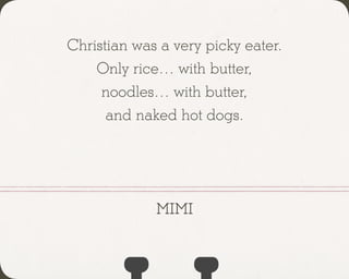 Christian was a very picky eater.
Only rice… with butter,
noodles… with butter,
and naked hot dogs.
mimi
 