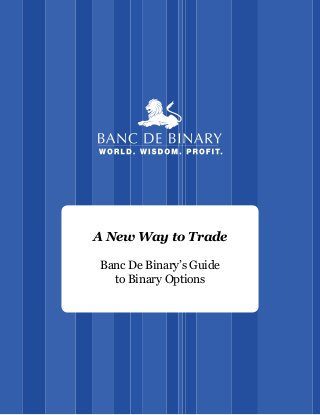 A New Way to Trade
Banc De Binary’s Guide
to Binary Options
 