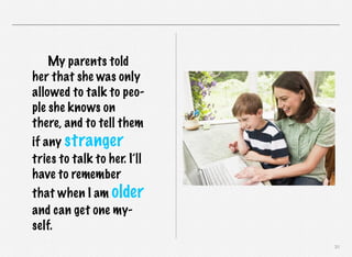 My parents told
her that she was only
allowed to talk to people she knows on
there, and to tell them
if any stranger
tries to talk to her. I’ll
have to remember
that when I am older
and can get one myself.
31

 