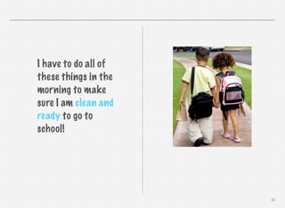 I have to do all of
these things in the
morning to make
sure I am clean and
ready to go to
school!

36

 