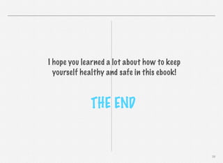 I hope you learned a lot about how to keep
yourself healthy and safe in this ebook!

THE END

39

 