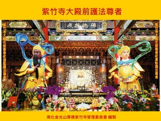 南化金光山厚德紫竹寺管理委員會 編製
紫竹寺大殿前護法尊者
 