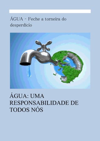 ÁGUA: UMA
RESPONSABILIDADE DE
TODOS NÓS
ÁGUA – Feche a torneira do
desperdício
 