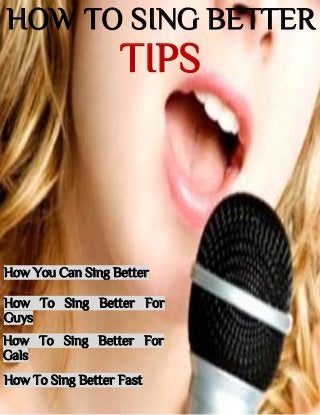 HOW TO SING BETTER
TIPS
How You Can Sing Better
How To Sing Better For
Guys
How To Sing Better For
Gals
How To Sing Better Fast
 