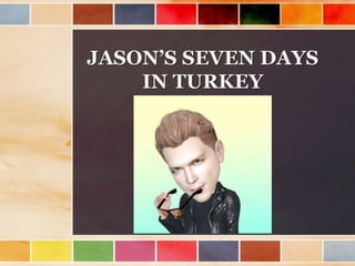 JASON’S SEVEN DAYS
IN TURKEY
 