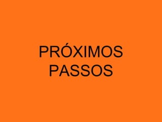 PRÓXIMOS
PASSOS
 