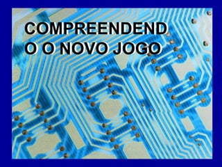 COMPREENDEND
O O NOVO JOGO
COMPREENDEND
O O NOVO JOGO
 