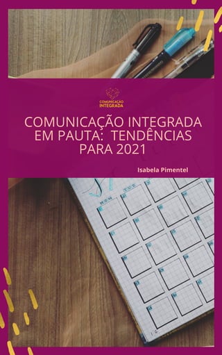 COMUNICAÇÃO INTEGRADA
EM PAUTA: TENDÊNCIAS
PARA 2021
Isabela Pimentel
 