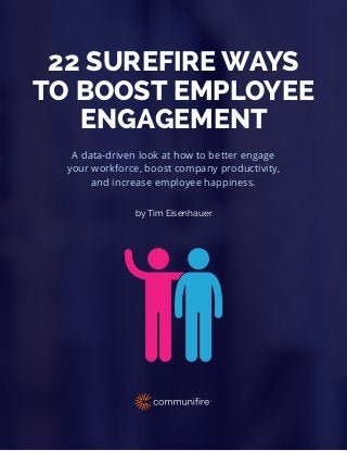 by Tim Eisenhauer
A data-driven look at how to better engage
your workforce, boost company productivity,
and increase employee happiness.
22 SUREFIRE WAYS
TO BOOST EMPLOYEE
ENGAGEMENT
 
