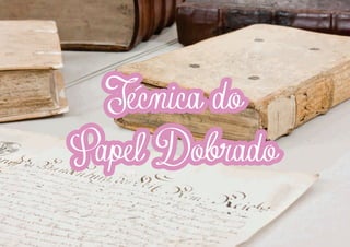 I
I
I

Tecnica do
Papel Dobrado

 