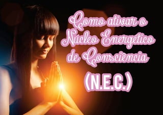 I
I
I
I
I
I

I
I
I
I
I
I

Como ativar o
Nucleo Energetico
de Consciencia
v
v
v
v
v
v

(n.e.c.)

 