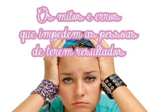 Os mitos e erros
que impedem as pessoas
de terem resultados

 