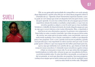 07

sueli

Olá, eu sou grata pela oportunidade de compartilhar com vocês através
desse depoimento o quanto estou feliz por ser aluna desse programa online O
Chamado da Luz – Aprenda a fazer treinamentos espirituais durante o sono.
Eu pude ver com clareza que existe um despertar tanto de quem ensina, como
de quem aprende. O curso traz conhecimento de uma equipe que já mostra
experiência através de estudos e resultados comprovados, e o que mais me
encantou quando eu adquiri o curso foi sentir que os meus resultados
fortalecem o trabalho do desenvolvimento da missão daquela equipe por que
eu vejo que o curso é intensivo e tem muitas informações. Mas, o importante é
você focar em uma informação e persistir. Eu priorizei e me comprometi a
fazer todas as noites a oração conectada: tem noites em que eu durmo antes
de concluir, tem noites que eu já estou melhor, mais concentrada, mas eu já
venho tendo resultados com a oração conectada e o melhor é que despertei
para o meu propósito. Com o curso, quando você escuta as palestras, quando
você percebe que o mais importante na vida é você ter amor por você, é você
poder querer conhecer o que essa equipe tem de melhor para trazer para nós,
que eu vejo que realmente é um caminho de luz, que clareia um tanto de
coisas em nossa consciência. E clareando nossa consciência a gente começa
a fazer as coisas para a nossa vida. Eu sei que várias das mensagens
transformadoras na minha vida, inclusive as que ouvi nas palestras do Bruno,
eu já tinha recebido antes. Eu estou bem feliz e recomendo, se você quer se
dar um presente, se você quer descobrir seu propósito, faça esse programa,
conheça essa equipe que eu tenho certeza que vocês vão ter resultados assim
como eu estou tendo na minha vida. Obrigada!

 