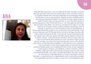 08

ana

Namastê! Meu nome é Ana e moro na cidade de São Paulo. Em 2013, eu costumo
dizer que reencontrei minha turma no momento que eu entrei no Portal Luz da Serra,
eu mergulhei naqueles textos muito bem elaborados em uma linguagem simples e
esclarecedora, o que é muito importante. Naquele momento eu também pensei,
puxa que pena que Nova Petrópolis é tão distante da minha cidade, porque eu
gostaria muito de estar com eles para fazer um curso. Nos últimos meses, foi
lançado o programa online O Chamado da Luz e, como tudo aquilo que eles fazem,
veio com bases muito sólidas, com exercícios, com textos e com vídeos. E com tudo
aquilo que eu me propus a fazer, eu obtive resultados maravilhosos, então no
momento em que houve um outro chamado para que nós aprendêssemos as
técnicas para desenvolver durante o sono eu não hesitei e estou participando. O que
eu posso dizer para você? O Chamado da Luz é um divisor de águas na minha vida,
hoje eu tenho um propósito de vida, eu me sinto útil, me sinto responsável e tenho
me cuidado muito, muito mais, porque, até então, quando chegava no ﬁnal do dia
eu apenas ia dormir... E hoje tenho plena consciência, aliás eu costumo dizer que
estou em uma fase de plena expansão da minha consciência. Hoje eu sei que
quando me deitar, vou colocar meu corpo para descansar, mas a minha alma tem
muito a fazer, a minha alma precisa trabalhar, a minha alma tem muito a aprender e
o que é mais legal: eu tenho almas amigas sempre me esperando para que
possamos trabalhar juntas e isso é simplesmente divino. Então, eu quero agradecer
a toda equipe Luz da Serra, aos fundadores, ao Bruno J. Gimenes, à Patrícia
Cândido, e dizer para todos vocês que hoje vocês fazem parte da minha vida e
nesse aprendizado todo, com certeza, a questão da distância não existe, está tudo
ao nosso alcance e tudo depende de nós. O que é muito legal é veriﬁcar a
dedicação, o comprometimento e a simplicidade de vocês, é tudo muito encantador
e eu queria deixar para vocês um abraço e dizer muito, muito obrigada por tudo!

 