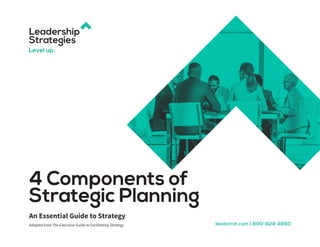 4 Components of
Strategic Planning
An Essential Guide to Strategy
Adapted from The Executive Guide to Facilitating Strategy leadstrat.com | 800-824-2850
 
