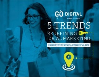 15 Trends Redefining Local Marketing
5 TRENDS
REDEFINING
LOCAL MARKETING
INSIDER TIPS TO BUILD A SUCCESSFUL 2015
 