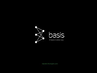 basistechnologies.com
A faster, better way
 