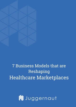 Juggernaut
7 Business Models that are
Reshaping
Healthcare Marketplaces
 
