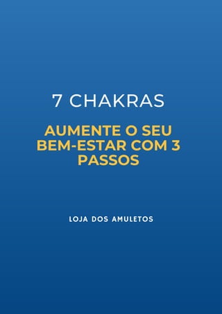 AUMENTE O SEU

BEM-ESTAR COM 3

PASSOS
7 CHAKRAS
LOJA DOS AMULETOS
 