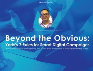 Beyond the Obvious:
Yariv's 7 Rules for Smart Digital Campaigns
Why digital display ad campaigns can, and should, make a critical part of today’s B2B marketing budget.
Yariv Drori - VP of Programmatic Advertising Operations, MultiView
 