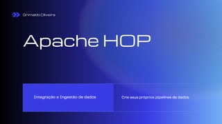 Apache HOP
Integração e Ingestão de dados Crie seus próprios pipelines de dados
Grimaldo Oliveira
 