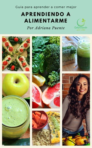 A P R E N D I E N D O A
A L I M E N T A R M E
Guía para aprender a comer mejor
Por Adriana Puente
 