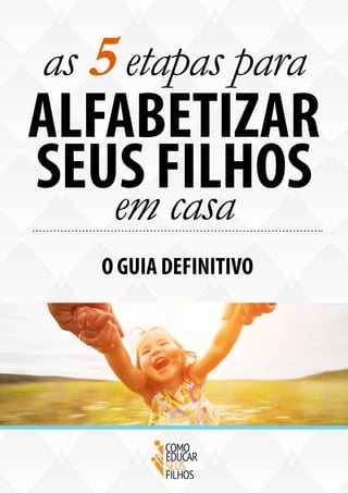 as 5 etapas para
ALFABETIZAR
SEUS FILHOSem casa
O GUIA DEFINITIVO
 