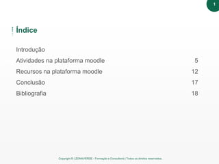 Copyright © | ZONAVERDE - Formação e Consultoria | Todos os direitos reservados.
Texto em destaque
Índice
Atividades
Introdução
Atividades na plataforma moodle 5
Recursos na plataforma moodle 12
Conclusão 17
Bibliografia 18
1
 