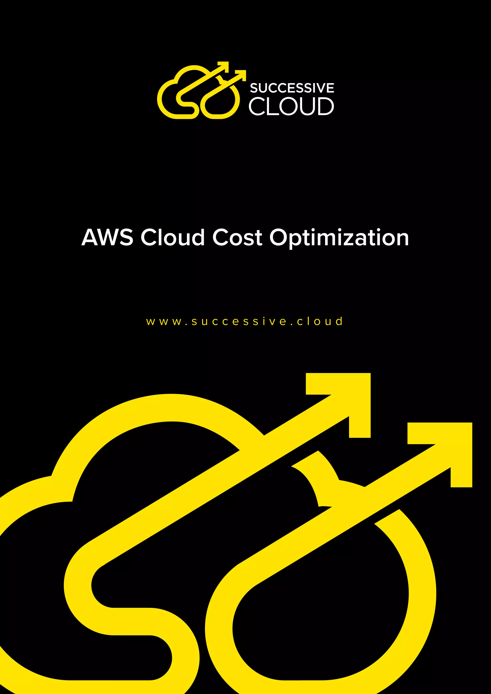 AWS Cloud Cost Optimization
w w w . s u c c e s s i v e . c l o u d
 