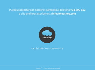 Puedes contactar con nosotros llamando al teléfono 931 800 163
o si lo prefieres escríbenos a info@oleoshop.com
Oleoshop | Todos los derechos reservados®
oleoshop
 