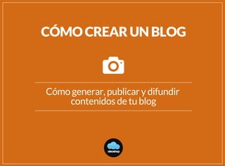 Cómo generar, publicar y difundir
contenidos de tu blog
CÓMO CREAR UN BLOG
oleoshop
 