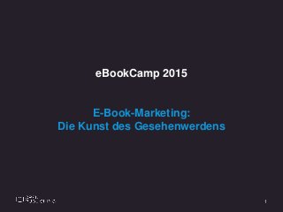 1
eBookCamp 2015
E-Book-Marketing:
Die Kunst des Gesehenwerdens
 