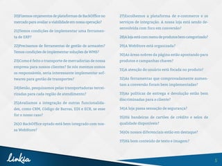 5
20)Fizemos orçamentos de plataformas de BackOffice no
mercadoparaavaliar aviabilidade emnossaoperação?
21)Temos condições de implementar uma ferramen-
ta de ERP?
22)Precisamos de ferramentas de gestão de armazém?
Temos condições de implementar soluções de WMS?
23)Como é feito o transporte de mercadorias de nossa
empresa para nossos clientes? Se nós mesmos somos
os responsáveis, seria interessante implementar sof-
twares para gestão de transportes?
24)Senão, pesquisamos pelas transportadoras tercei-
rizadas para cada região de atendimento?
25)Avaliamos a integração de outras funcionalida-
des, como CRM, Código de Barras, EDI e ECR, se esse
for o nosso caso?
26)O BackOffice optado está bem integrado com nos-
sa WebStore?
27)Escolhemos a plataforma de e-commerce e os
serviços de integração. A nossa loja está sendo de-
senvolvida com foco em conversão?
28)Alojaestácommenudeprodutosbemcategorizado?
29)A WebStore está organizada?
30)As áreas nobres da página estão apontando para
produtos e campanhas chaves?
31)A atenção do usuário está focada no produto?
32)As ferramentas que comprovadamente aumen-
tam a conversão foram bem implementadas?
33)As políticas de entrega e devolução estão bem
discriminadas para o cliente?
34)A loja passa sensação de segurança?
35)Há bandeiras de cartões de crédito e selos de
qualidade disponíveis?
36)Os nossos diferenciais estão em destaque?
37)Há bom conteúdo de texto e imagem?
 
