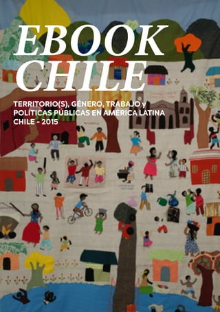 1
EBOOK
CHILETERRITORIO(S), GÉNERO, TRABAJO y
POLÍTICAS PÚBLICAS EN AMÉRICA LATINA
CHILE - 2015
 