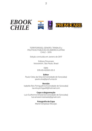 2
EBOOK
CHILE
TERRITORIO(S), GÉNERO, TRABAJO y
POLÍTICAS PÚBLICAS EN AMÉRICA LATINA
CHILE - 2015
Edição concluída em Janei...