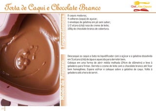 Chef Alex Caputo
     Torta de Caqui e Chocolate Branco
                                          8 caquis maduros;




                         Ingredientes
                                          4 colheres (sopa) de açucar;
                                          1 envelope de gelatina em pó sem sabor;
                                          1/2 xícara (chá) rasa de creme de leite;
                                          100g de chocolate branco de cobertura.




                                          Descasque os caquis e bata no liquidificador com o açúcar e a gelatina dissolvida
                                          em ½ xícara (chá) de água e aquecida para derreter bem.
                        Modo de Preparo   Coloque em uma forma de abrir média molhada (24cm de diâmetro) e leve à
                                          geladeira para firmar. Derreta o creme de leite com o chocolate branco até ficar
                                          bem homogêneo. Espere esfriar e coloque sobre a gelatina de caqui. Volte à
                                          geladeira até a hora de servir.




26
 