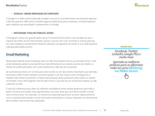 CompartilheO ciclo do cliente satisfeito: da geração do Lead a indicações de novas vendas 11
»» GOOGLE+: MAIOR INDEXAÇÃO DO CONTEÚDO
O Google+ é a rede social criada pelo Google e isso por si só já deve fazer sua empresa repensar
o fato de ignorá-la. Além de ter também páginas específicas para empresas, contribui bastante
para melhorar sua autoridade e rankeamento no Google.
»» INSTAGRAM: FOCO NO PÚBLICO JOVEM
O Instagram conta com grande apelo visual. Funciona de forma bem mais simples do que a
maioria das redes acima mencionadas, possui o recurso de curtir, comentar e marcar pessoas
em suas imagens e atualmente é bastante utilizado no segmento de moda. É uma rede bastante
utilizada pelo público jovem. APRENDAMAIS:
Facebook,Twitter,
LinkedIn,GooglePluse
muitomais
Aprendaasmelhores
práticasparaasdiferentes
redesnocursoMarketing
nasMídiasSociais.
EmailMarketing
Muita gente fala do email marketing como se não funcionasse mais ou já estivesse morto. Usar
email marketing ainda é uma das formas mais eficientes de se manter próximo do cliente ou
cliente em potencial (Lead), com custo baixíssimo e alta taxa de conversão.
Se você precisa enviar um convite para uma reunião ou um documento importante, por exemplo,
envia para onde? Email é sempre a primeira opção, é um dos canais onde conseguimos a
relação mais intíma e profunda. A maioria das pessoas deixa passarem vários posts ou tweets
na timeline, mas é difícil alguém não ler pelo menos o assunto de um email para analisar se vale
a pena ler ou não.
O que faz a diferença para obter os melhores resultados é evitar emails genéricos para toda a
base e se focar em emails mais segmentados. Isso quer dizer que você deve mandar o email
certo na hora certa. Por exemplo: um cliente em potencial que já tem um bom relacionamento
com a empresa deve receber um tipo de email incentivando a compra, enquanto um atual cliente
deve receber outro email mais adequado.
 