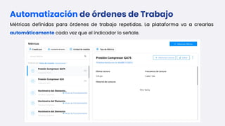 Automatización de órdenes de Trabajo
Métricas definidas para órdenes de trabajo repetidas. La plataforma va a crearlas
automáticamente cada vez que el indicador lo señale.
 